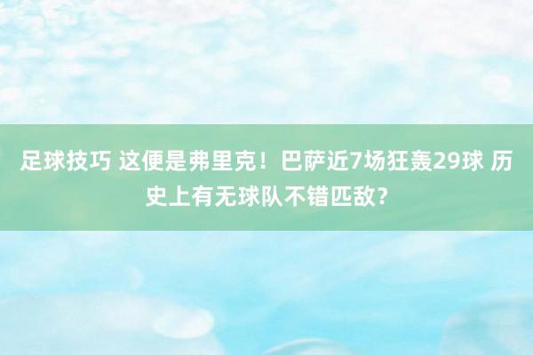 足球技巧 这便是弗里克！巴萨近7场狂轰29球 历史上有无球队不错匹敌？