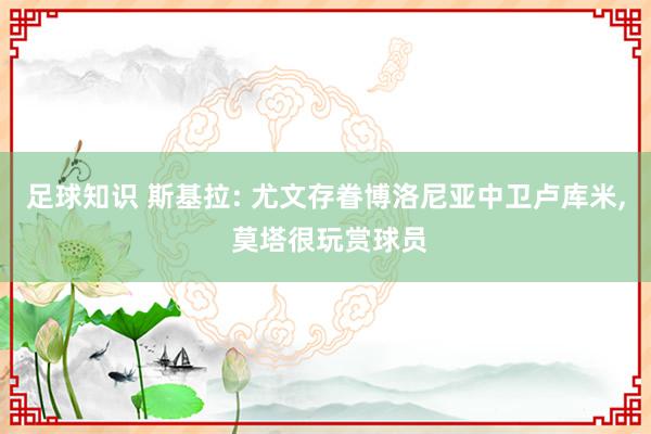 足球知识 斯基拉: 尤文存眷博洛尼亚中卫卢库米, 莫塔很玩赏球员