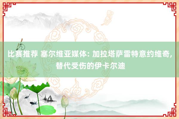 比赛推荐 塞尔维亚媒体: 加拉塔萨雷特意约维奇, 替代受伤的伊卡尔迪