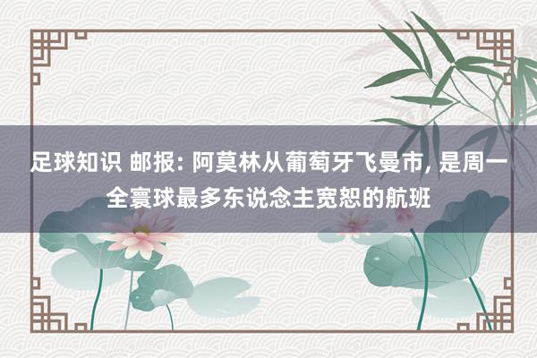 足球知识 邮报: 阿莫林从葡萄牙飞曼市, 是周一全寰球最多东说念主宽恕的航班