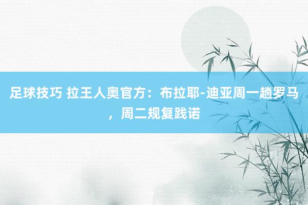 足球技巧 拉王人奥官方：布拉耶-迪亚周一趟罗马，周二规复践诺