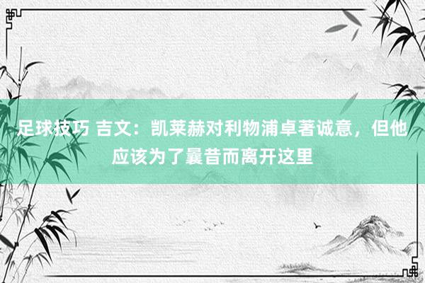 足球技巧 吉文：凯莱赫对利物浦卓著诚意，但他应该为了曩昔而离开这里