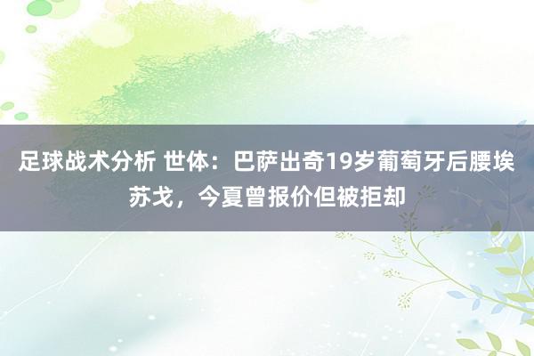 足球战术分析 世体：巴萨出奇19岁葡萄牙后腰埃苏戈，今夏曾报价但被拒却