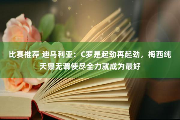 比赛推荐 迪马利亚：C罗是起劲再起劲，梅西纯天禀无谓使尽全力就成为最好