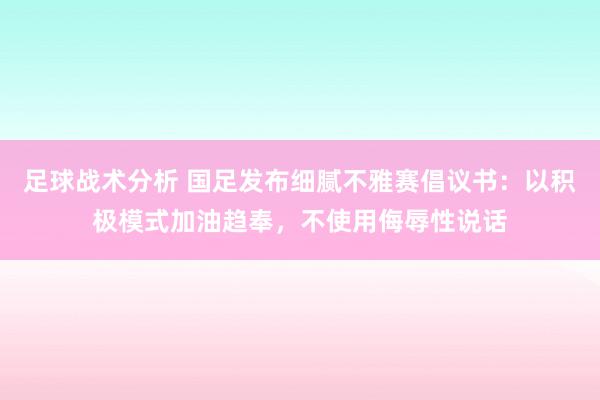 足球战术分析 国足发布细腻不雅赛倡议书：以积极模式加油趋奉，不使用侮辱性说话