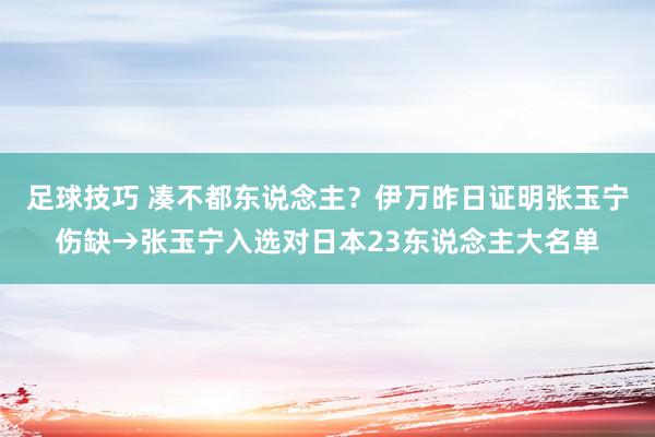 足球技巧 凑不都东说念主？伊万昨日证明张玉宁伤缺→张玉宁入选对日本23东说念主大名单