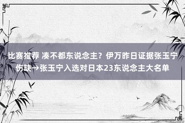 比赛推荐 凑不都东说念主？伊万昨日证据张玉宁伤缺→张玉宁入选对日本23东说念主大名单