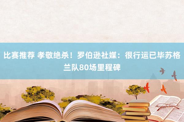 比赛推荐 孝敬绝杀！罗伯逊社媒：很行运已毕苏格兰队80场里程碑