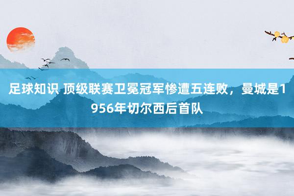 足球知识 顶级联赛卫冕冠军惨遭五连败，曼城是1956年切尔西后首队