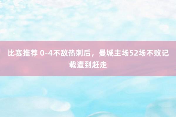 比赛推荐 0-4不敌热刺后，曼城主场52场不败记载遭到赶走