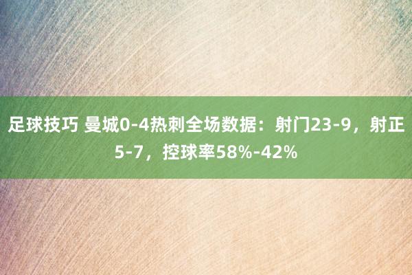 足球技巧 曼城0-4热刺全场数据：射门23-9，射正5-7，控球率58%-42%