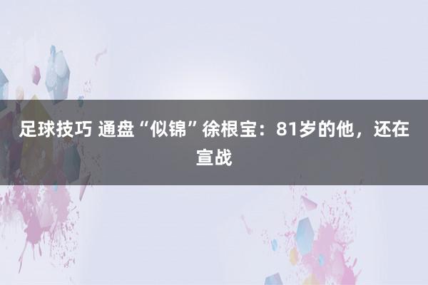 足球技巧 通盘“似锦”徐根宝：81岁的他，还在宣战