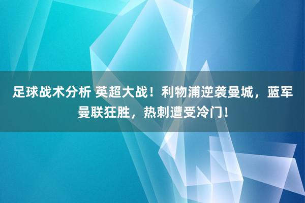 足球战术分析 英超大战！利物浦逆袭曼城，蓝军曼联狂胜，热刺遭受冷门！