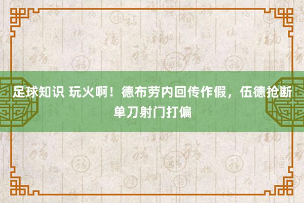 足球知识 玩火啊！德布劳内回传作假，伍德抢断单刀射门打偏