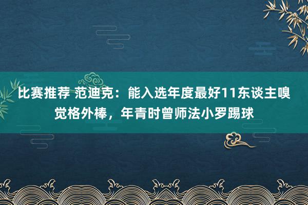 比赛推荐 范迪克：能入选年度最好11东谈主嗅觉格外棒，年青时曾师法小罗踢球