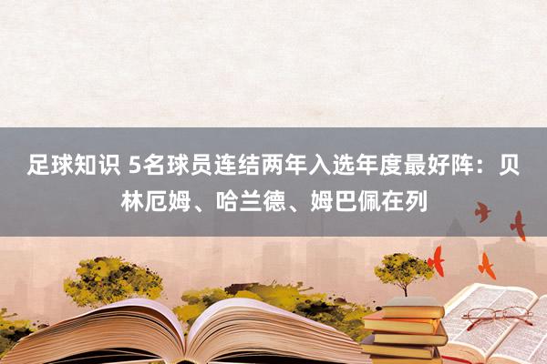 足球知识 5名球员连结两年入选年度最好阵：贝林厄姆、哈兰德、姆巴佩在列