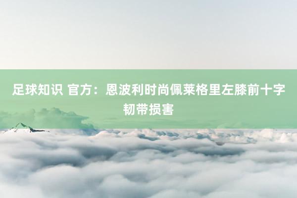 足球知识 官方：恩波利时尚佩莱格里左膝前十字韧带损害