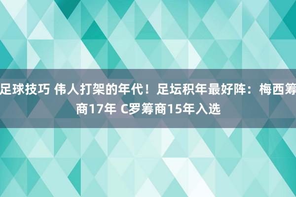 足球技巧 伟人打架的年代！足坛积年最好阵：梅西筹商17年 C罗筹商15年入选