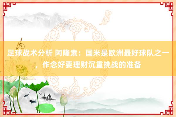 足球战术分析 阿隆索：国米是欧洲最好球队之一，作念好要理财沉重挑战的准备