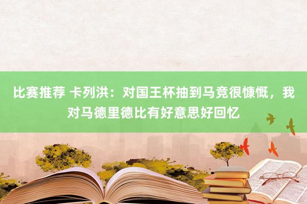 比赛推荐 卡列洪：对国王杯抽到马竞很慷慨，我对马德里德比有好意思好回忆