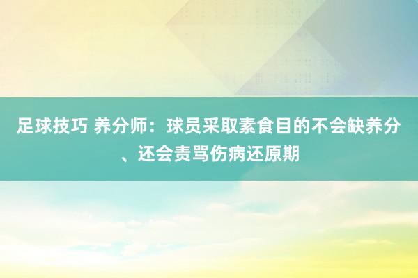 足球技巧 养分师：球员采取素食目的不会缺养分、还会责骂伤病还原期