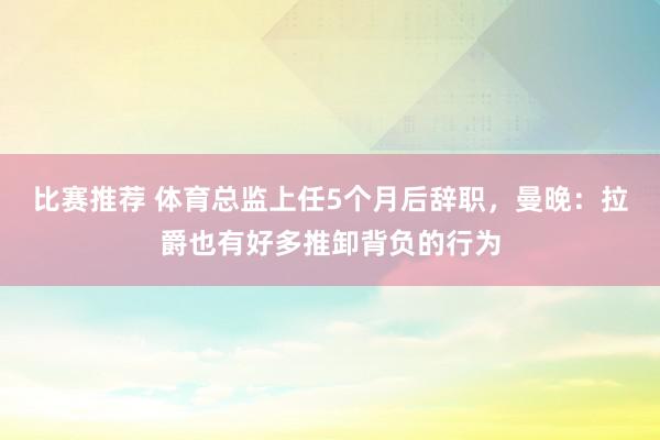 比赛推荐 体育总监上任5个月后辞职，曼晚：拉爵也有好多推卸背负的行为