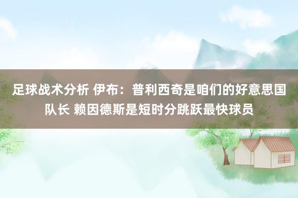 足球战术分析 伊布：普利西奇是咱们的好意思国队长 赖因德斯是短时分跳跃最快球员