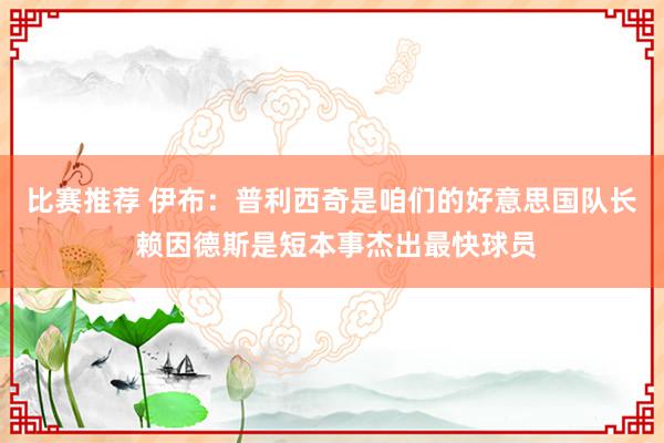 比赛推荐 伊布：普利西奇是咱们的好意思国队长 赖因德斯是短本事杰出最快球员