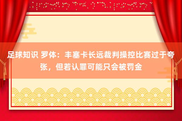 足球知识 罗体：丰塞卡长远裁判操控比赛过于夸张，但若认罪可能只会被罚金