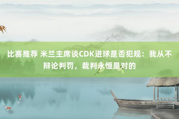 比赛推荐 米兰主席谈CDK进球是否犯规：我从不辩论判罚，裁判永恒是对的