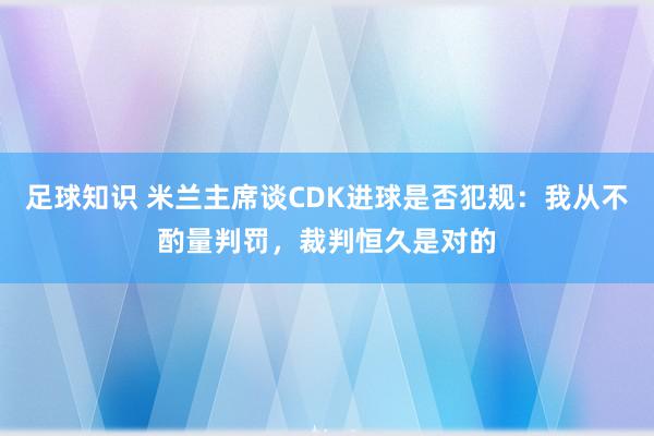 足球知识 米兰主席谈CDK进球是否犯规：我从不酌量判罚，裁判恒久是对的