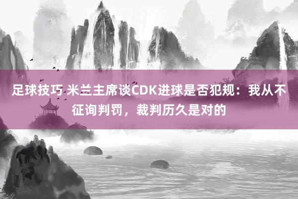 足球技巧 米兰主席谈CDK进球是否犯规：我从不征询判罚，裁判历久是对的