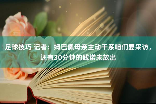 足球技巧 记者：姆巴佩母亲主动干系咱们要采访，还有30分钟的践诺未放出