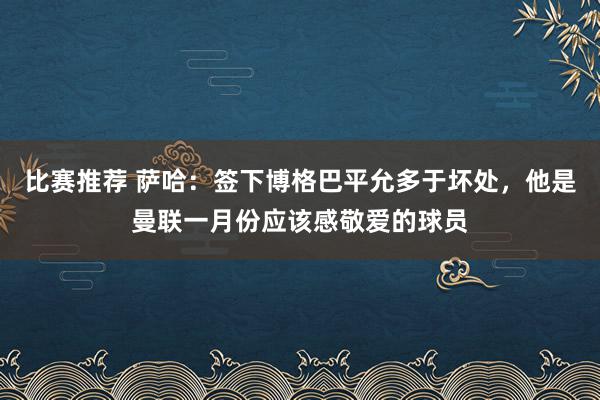 比赛推荐 萨哈：签下博格巴平允多于坏处，他是曼联一月份应该感敬爱的球员