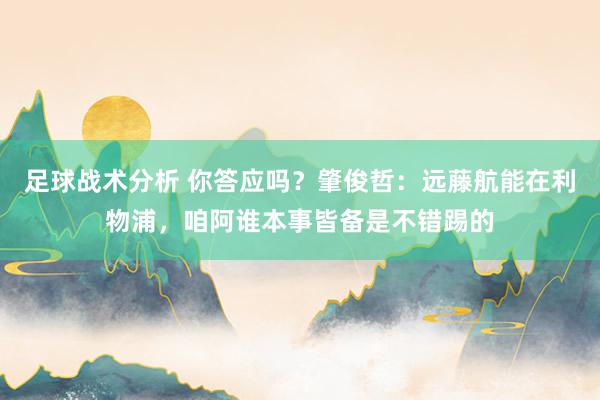 足球战术分析 你答应吗？肇俊哲：远藤航能在利物浦，咱阿谁本事皆备是不错踢的