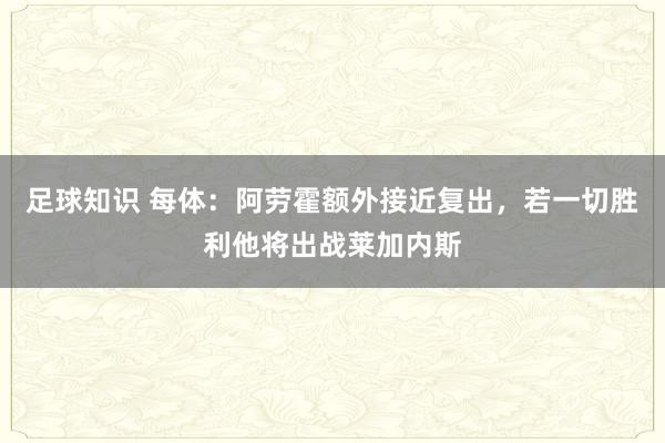 足球知识 每体：阿劳霍额外接近复出，若一切胜利他将出战莱加内斯