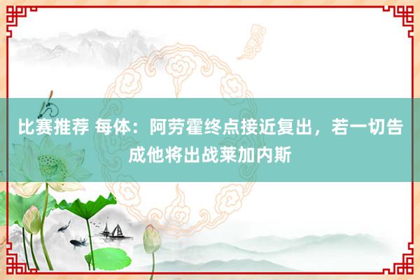 比赛推荐 每体：阿劳霍终点接近复出，若一切告成他将出战莱加内斯