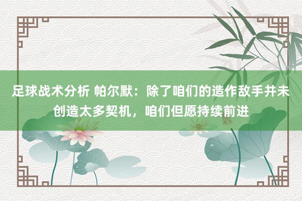 足球战术分析 帕尔默：除了咱们的造作敌手并未创造太多契机，咱们但愿持续前进