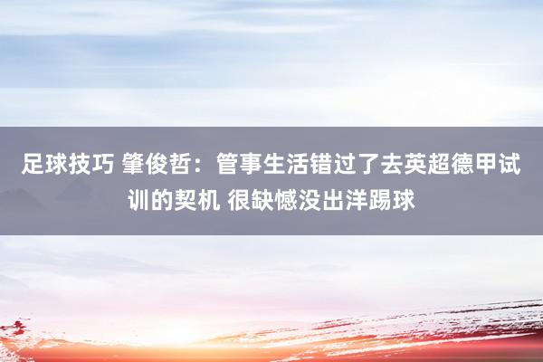 足球技巧 肇俊哲：管事生活错过了去英超德甲试训的契机 很缺憾没出洋踢球