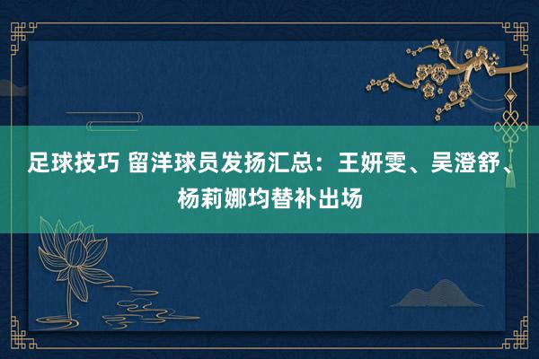 足球技巧 留洋球员发扬汇总：王妍雯、吴澄舒、杨莉娜均替补出场