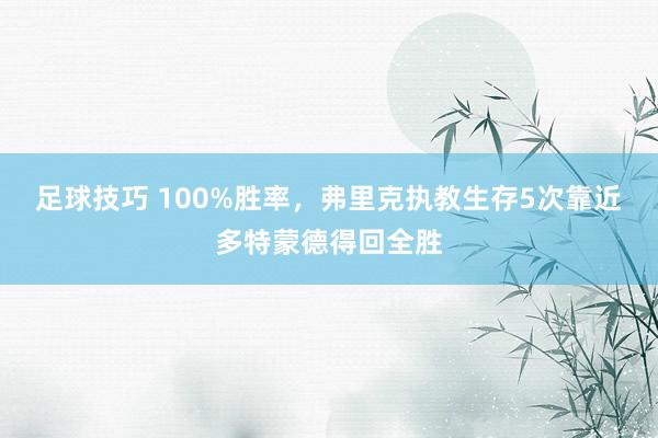 足球技巧 100%胜率，弗里克执教生存5次靠近多特蒙德得回全胜