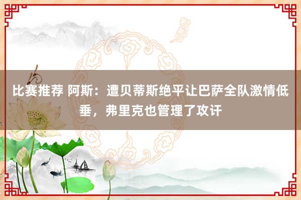 比赛推荐 阿斯：遭贝蒂斯绝平让巴萨全队激情低垂，弗里克也管理了攻讦