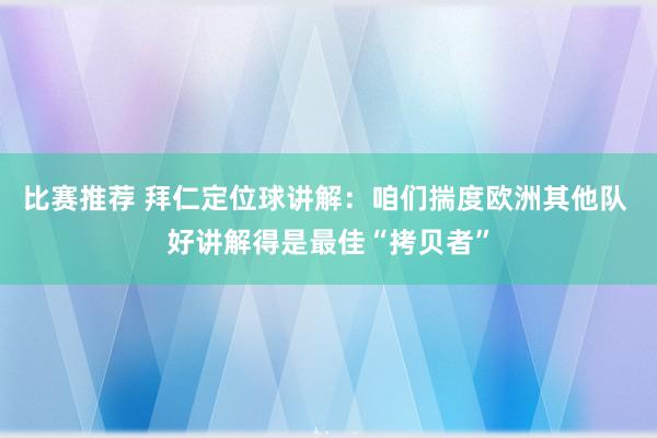 比赛推荐 拜仁定位球讲解：咱们揣度欧洲其他队 好讲解得是最佳“拷贝者”