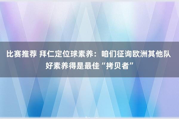 比赛推荐 拜仁定位球素养：咱们征询欧洲其他队 好素养得是最佳“拷贝者”