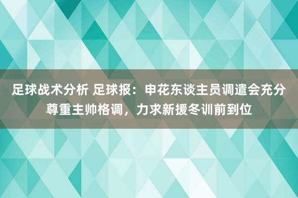 足球战术分析 足球报：申花东谈主员调遣会充分尊重主帅格调，力求新援冬训前到位