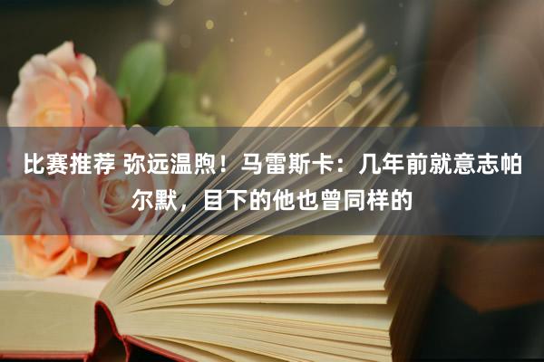 比赛推荐 弥远温煦！马雷斯卡：几年前就意志帕尔默，目下的他也曾同样的