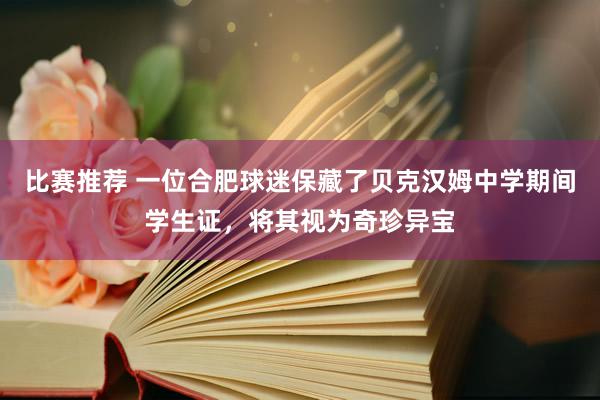 比赛推荐 一位合肥球迷保藏了贝克汉姆中学期间学生证，将其视为奇珍异宝