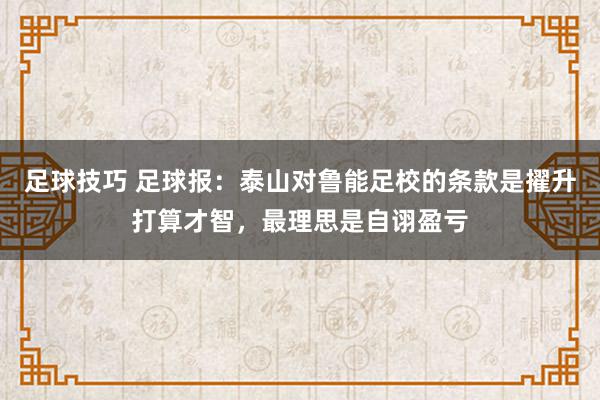 足球技巧 足球报：泰山对鲁能足校的条款是擢升打算才智，最理思是自诩盈亏