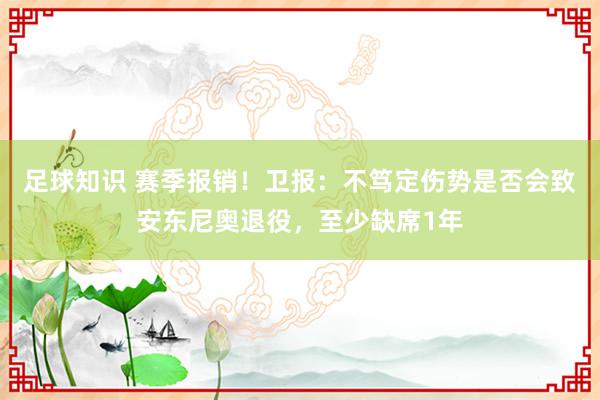 足球知识 赛季报销！卫报：不笃定伤势是否会致安东尼奥退役，至少缺席1年