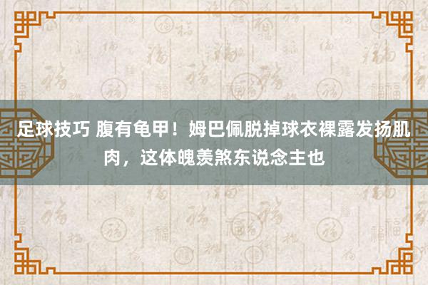 足球技巧 腹有龟甲！姆巴佩脱掉球衣裸露发扬肌肉，这体魄羡煞东说念主也